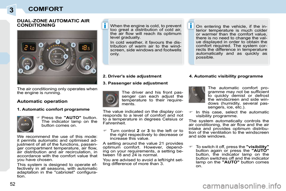 Peugeot 308 CC Dag 2009.5  Owners Manual 3
ii
52 
COMFORT
 When the engine is cold, to prevent  
too  great  a  distribution  of  cold  air, 
�t�h�e�  �a�i�r�  �ﬂ� �o�w�  �w�i�l�l�  �r�e�a�c�h�  �i�t�s�  �o�p�t�i�m�u�m� 
level gradually.  