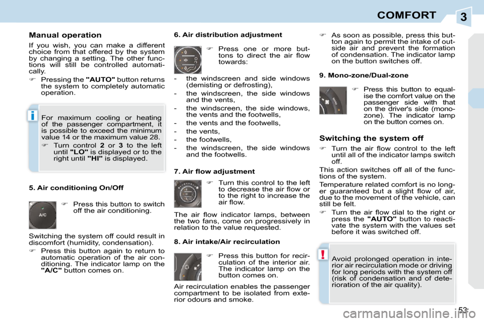 Peugeot 308 CC Dag 2009.5 Owners Guide 3
!
i
53
COMFORT
  Manual operation  
 If  you  wish,  you  can  make  a  different  
choice  from  that  offered  by  the  system 
by  changing  a  setting.  The  other  func-
tions  will  still  be 
