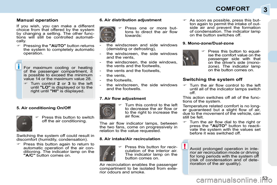 Peugeot 308 CC Dag 2009.5  Owners Manual 3
!
i
53
COMFORT
  Manual operation  
 If  you  wish,  you  can  make  a  different  
choice  from  that  offered  by  the  system 
by  changing  a  setting.  The  other  func-
tions  will  still  be 