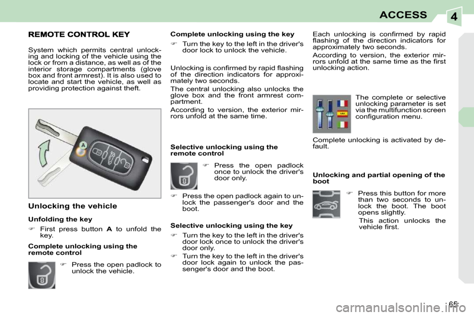 Peugeot 308 CC Dag 2009.5  Owners Manual 4
65
ACCESS
           Unlocking and partial opening of the  
boot    
�    Press this button for more 
than  two  seconds  to  un-
lock  the  boot.  The  boot 
opens slightly.  
  This  action  un