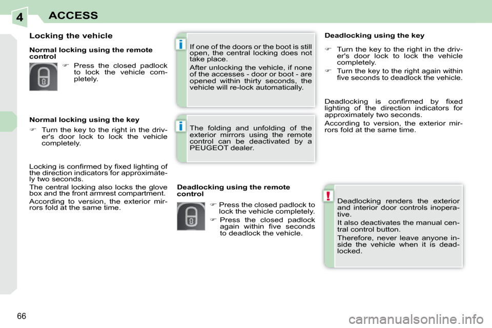 Peugeot 308 CC Dag 2009.5  Owners Manual 4
!
i
i
66
ACCESS
 Deadlocking  renders  the  exterior  
and  interior  door  controls  inopera-
tive.  
 It also deactivates the manual cen- 
tral control button.  
 Therefore,  never  leave  anyone 