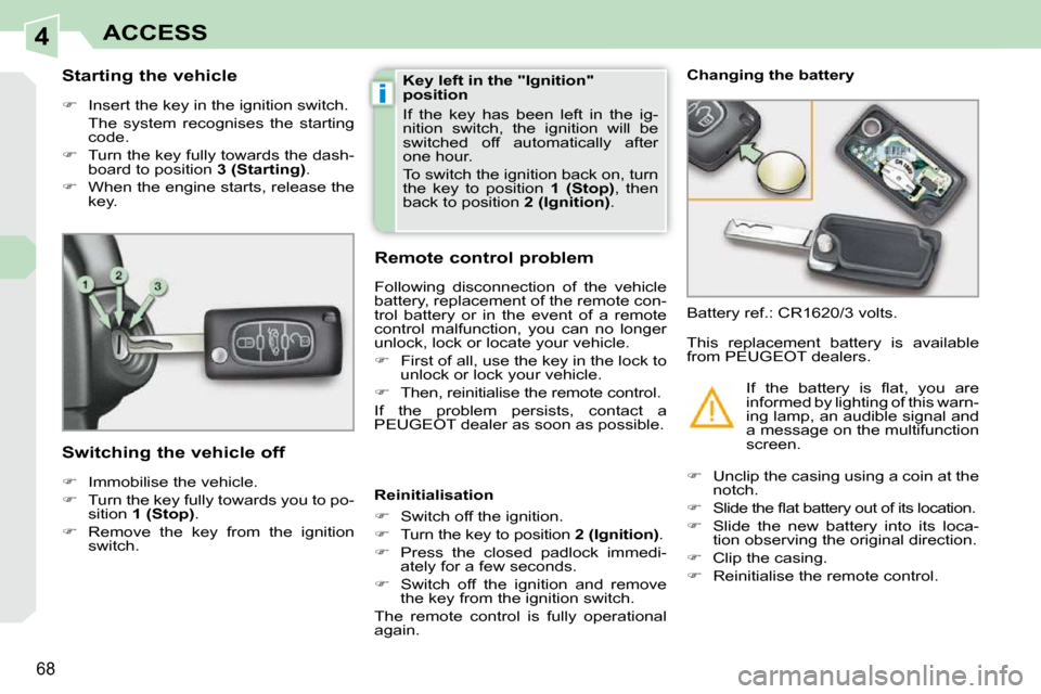 Peugeot 308 CC Dag 2009.5 Workshop Manual 4
i
68
ACCESS
        Starting the vehicle  
   
�    Insert the key in the ignition switch.  
  The  system  recognises  the  starting  code. 
  
�    Turn the key fully towards the dash-
board