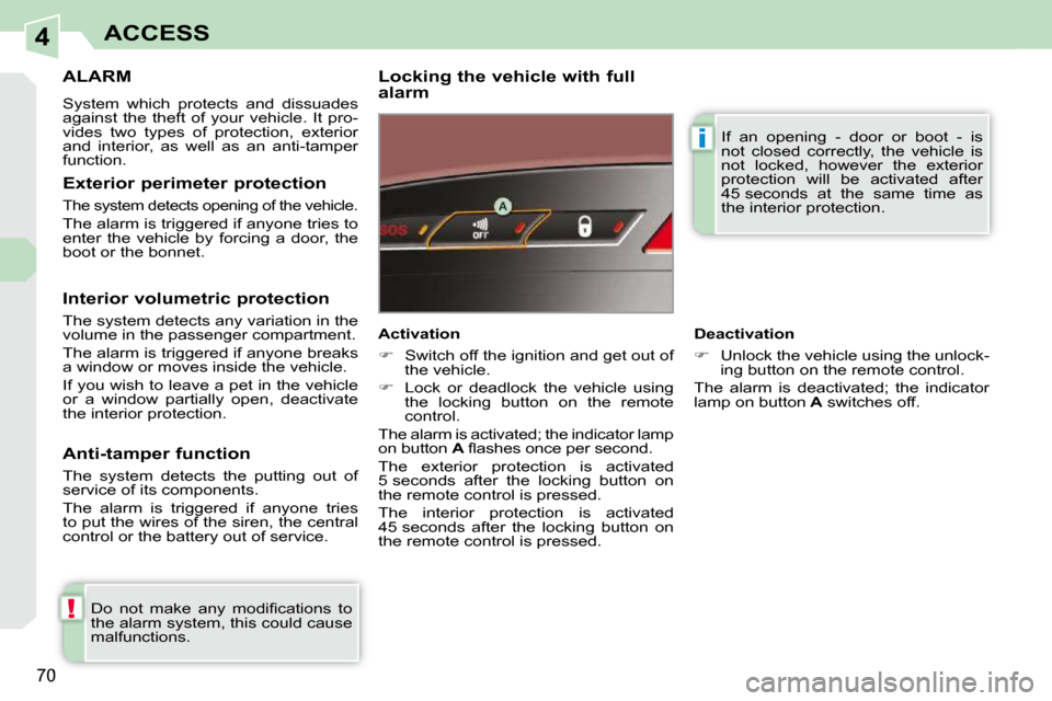 Peugeot 308 CC Dag 2009.5  Owners Manual 4
!
i
70
ACCESS
     ALARM 
 System  which  protects  and  dissuades  
against  the  theft  of  your  vehicle.  It  pro-
vides  two  types  of  protection,  exterior 
and  interior,  as  well  as  an 