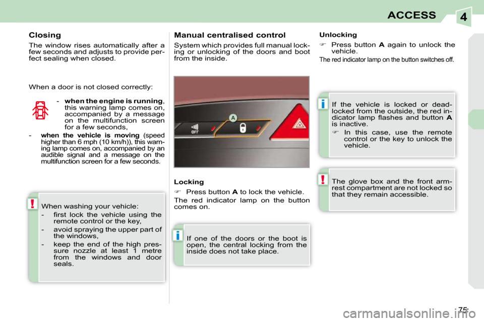 Peugeot 308 CC Dag 2009.5  Owners Manual 4
i
i
!
!
75
ACCESS
 If  the  vehicle  is  locked  or  dead- 
locked from the outside, the red in-
�d�i�c�a�t�o�r�  �l�a�m�p�  �ﬂ� �a�s�h�e�s�  �a�n�d�  �b�u�t�t�o�n�  � A  
is inactive.  
   
� 