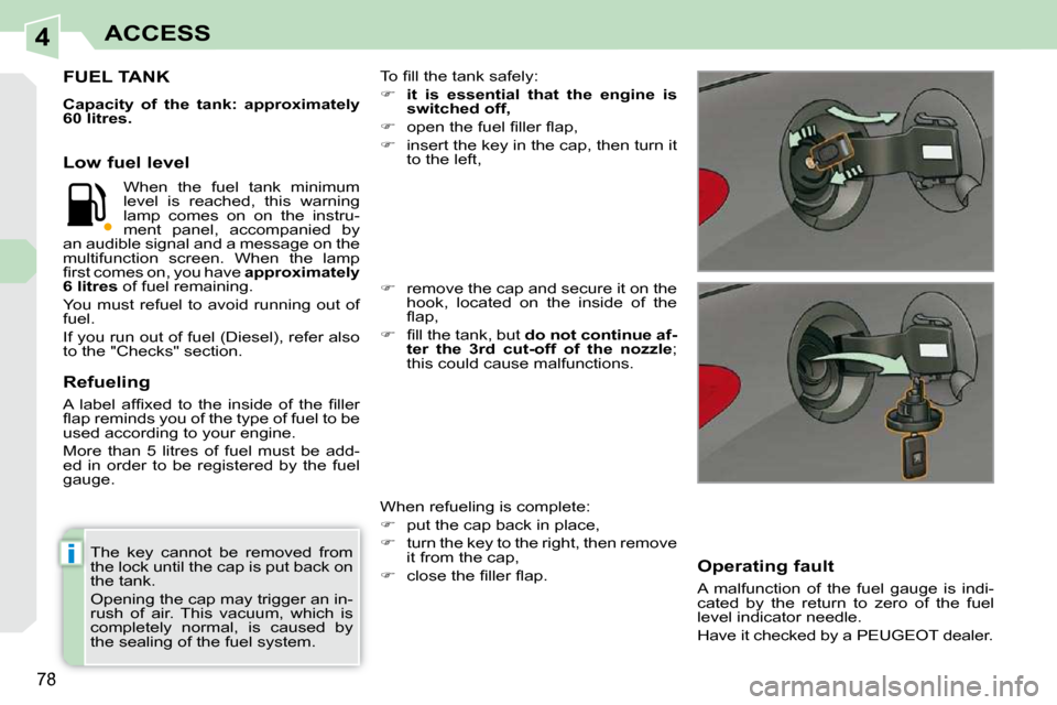 Peugeot 308 CC Dag 2009.5 Repair Manual 4
i
78
ACCESS
  The  key  cannot  be  removed  from  
the lock until the cap is put back on 
the tank.  
 Opening the cap may trigger an in- 
rush  of  air.  This  vacuum,  which  is 
completely  norm