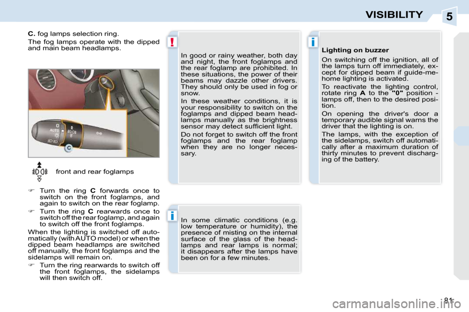 Peugeot 308 CC Dag 2009.5 Repair Manual 5
!i
i
81
VISIBILITY
   front and rear foglamps 
   
�    Turn  the  ring    C   forwards  once  to 
switch  on  the  front  foglamps,  and  
again to switch on the rear foglamp. 
  
�    Turn  