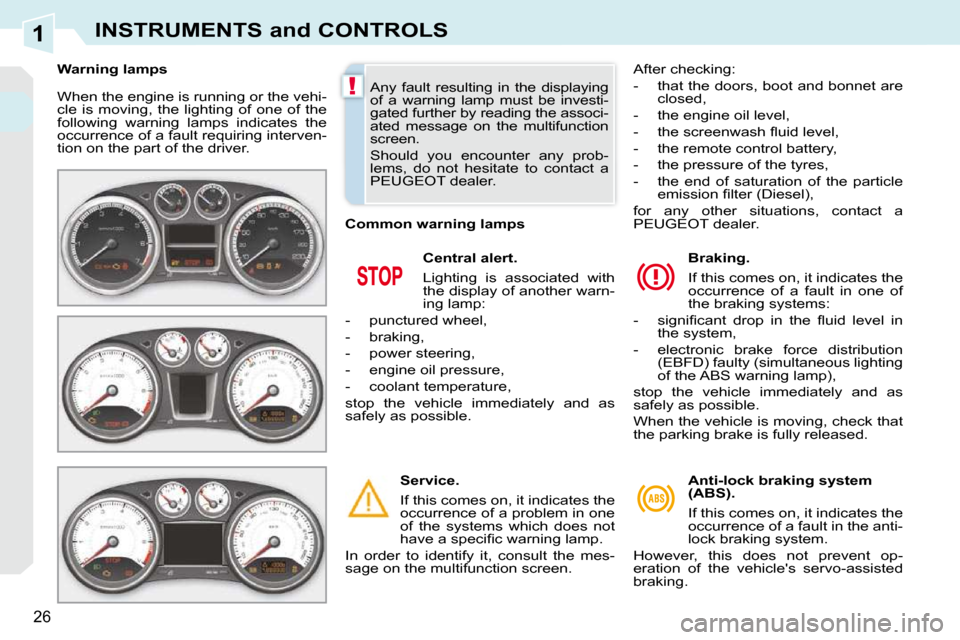 Peugeot 308 CC Dag 2009.5  Owners Manual 1
!
26
INSTRUMENTS and CONTROLS
 When the engine is running or the vehi- 
cle  is  moving,  the  lighting  of  one  of  the 
following  warning  lamps  indicates  the 
occurrence of a fault requiring 