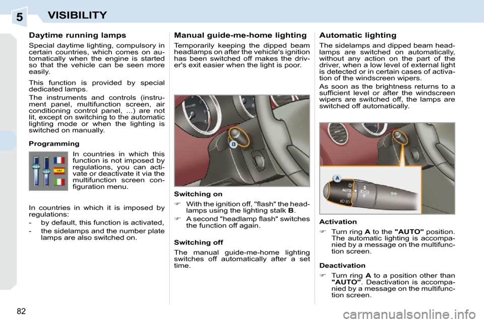 Peugeot 308 CC Dag 2009.5 Manual PDF 5
82
VISIBILITY
      Manual guide-me-home lighting  
 Temporarily  keeping  the  dipped  beam  
headlamps on after the vehicles ignition 
has  been  switched  off  makes  the  driv-
ers exit easier