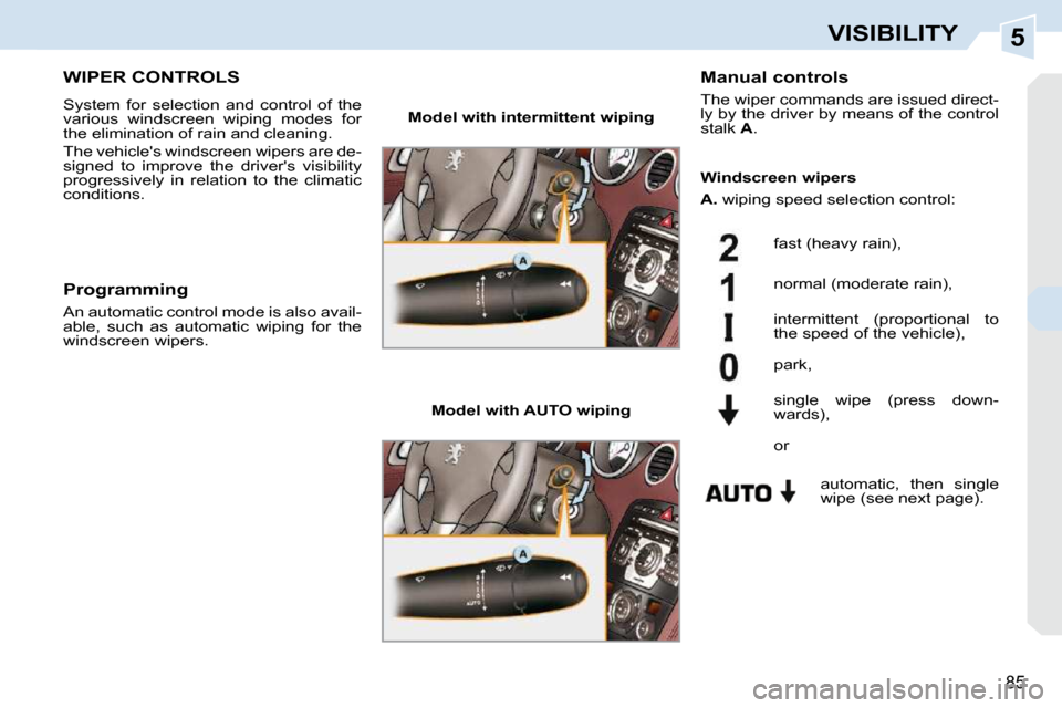Peugeot 308 CC Dag 2009.5 Manual PDF 5
85
VISIBILITY
       WIPER CONTROLS 
 System  for  selection  and  control  of  the  
various  windscreen  wiping  modes  for 
the elimination of rain and cleaning.  
 The vehicles windscreen wiper