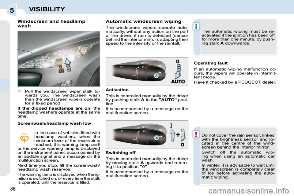 Peugeot 308 CC Dag 2009.5 Manual PDF 5
!
i
86
VISIBILITY
          Windscreen and headlamp  
wash  
   
�    Pull  the  windscreen  wiper  stalk  to-
wards  you.  The  windscreen  wash  
then the windscreen wipers operate 
�f�o�r� �a�