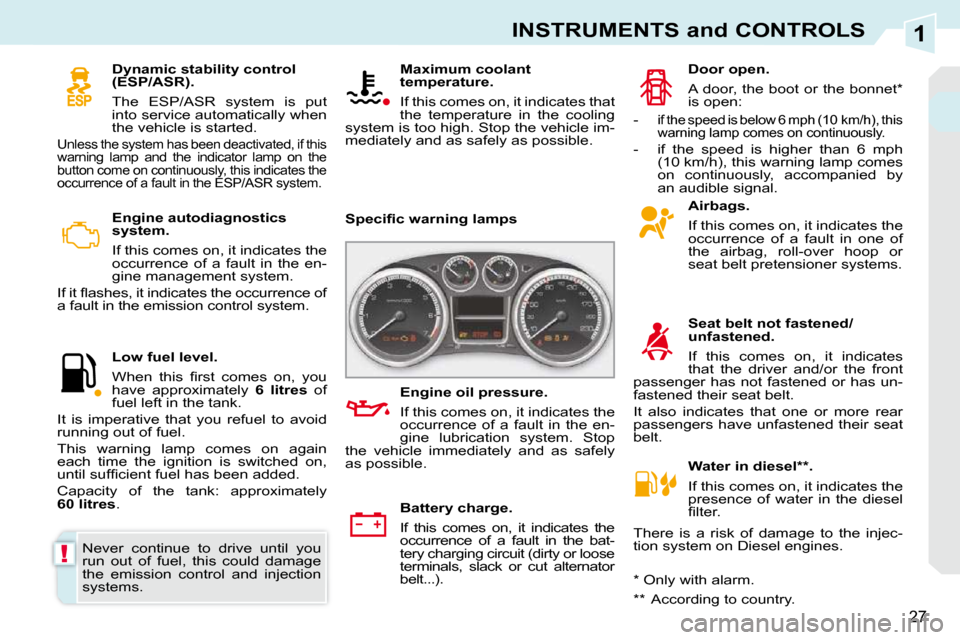 Peugeot 308 CC Dag 2009.5  Owners Manual 1
!
27
INSTRUMENTS and CONTROLS
   Engine autodiagnostics  
system.  
 If this comes on, it indicates the  
occurrence  of  a  fault  in  the  en-
gine management system. 
� �I�f� �i�t� �ﬂ� �a�s�h�e