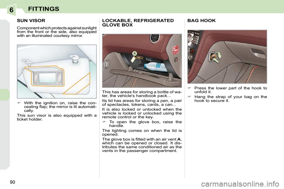 Peugeot 308 CC Dag 2009.5  Owners Manual 6
90
FITTINGS
     LOCKABLE, REFRIGERATED GLOVE BOX 
 This has areas for storing a bottle of wa- 
ter, the vehicles handbook pack...  
 Its lid has areas for storing a pen, a pair  
of spectacles, to