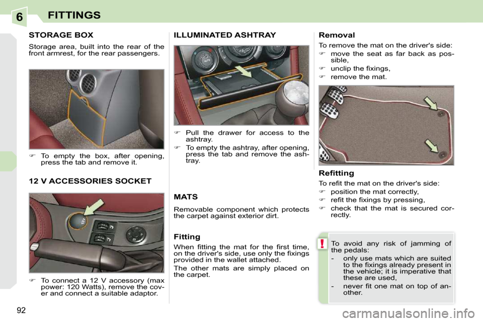 Peugeot 308 CC Dag 2009.5  Owners Manual 6
!
92
FITTINGS
     STORAGE BOX 
 Storage  area,  built  into  the  rear  of  the  
front armrest, for the rear passengers.  
   
�    To  empty  the  box,  after  opening, 
press the tab and remo