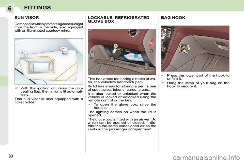 Peugeot 308 CC Dag 2009.5 Manual Online 6
90
FITTINGS
     LOCKABLE, REFRIGERATED GLOVE BOX 
 This has areas for storing a bottle of wa- 
ter, the vehicles handbook pack...  
 Its lid has areas for storing a pen, a pair  
of spectacles, to