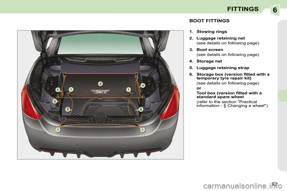 Peugeot 308 CC Dag 2009.5 Owners Manual 6
�9�3
FITTINGS
           BOOT FITTINGS 
   
1.     Stowing rings   
  
2.     Luggage retaining net     
  (see details on following page)  
  
3.     Boot screen     
  (see details on following pa