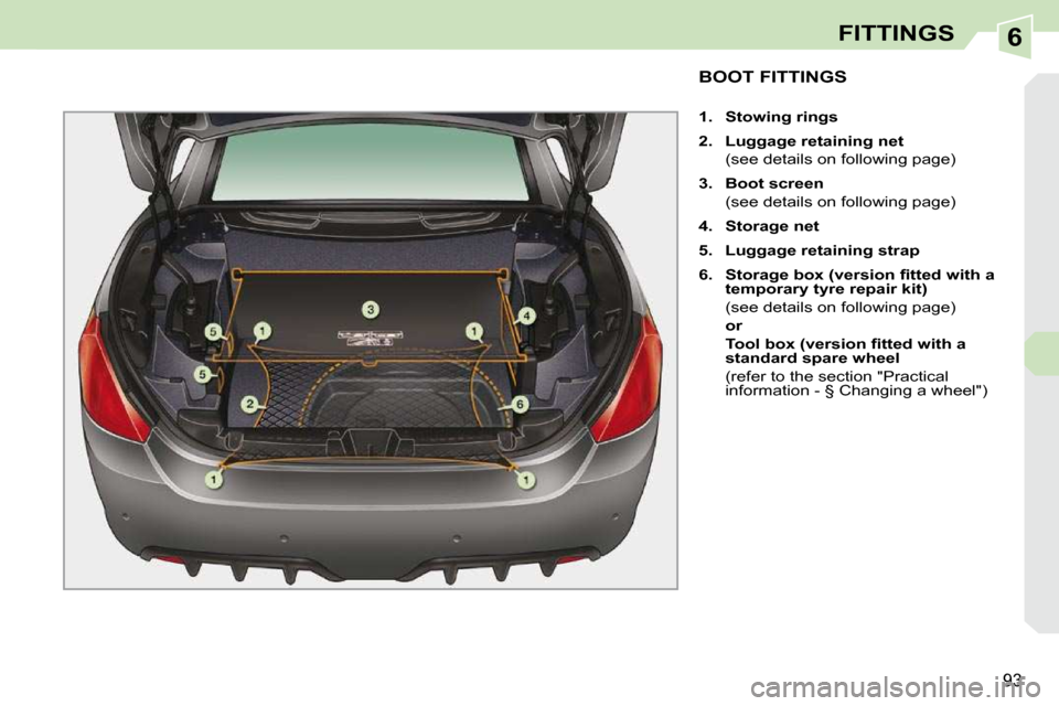 Peugeot 308 CC Dag 2009.5  Owners Manual 6
�9�3
FITTINGS
           BOOT FITTINGS 
   
1.     Stowing rings   
  
2.     Luggage retaining net     
  (see details on following page)  
  
3.     Boot screen     
  (see details on following pa