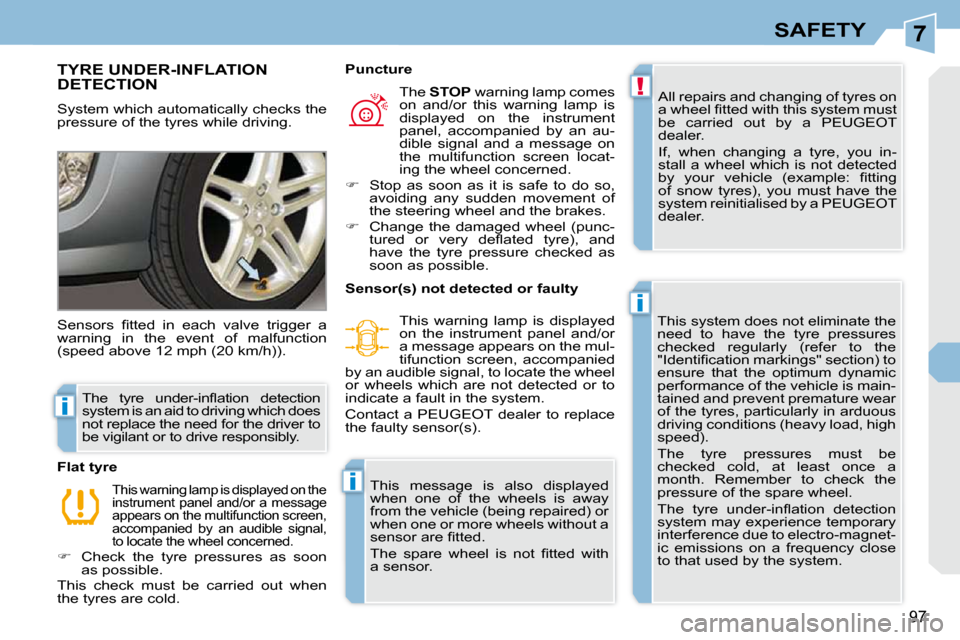 Peugeot 308 CC Dag 2009.5  Owners Manual 7
!
i
i
i
97
SAFETY
       TYRE UNDER-INFLATION DETECTION 
 System which automatically checks the  
pressure of the tyres while driving.  All repairs and changing of tyres on 
�a� �w�h�e�e�l� �ﬁ� �t