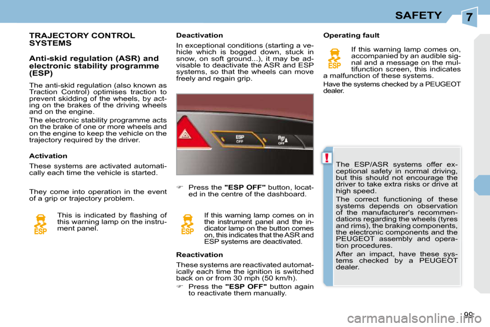 Peugeot 308 CC Dag 2009.5  Owners Manual 7
!
99
SAFETY
 The  ESP/ASR  systems  offer  ex- 
ceptional  safety  in  normal  driving, 
but  this  should  not  encourage  the 
driver to take extra risks or drive at 
high speed.  
 The  correct  