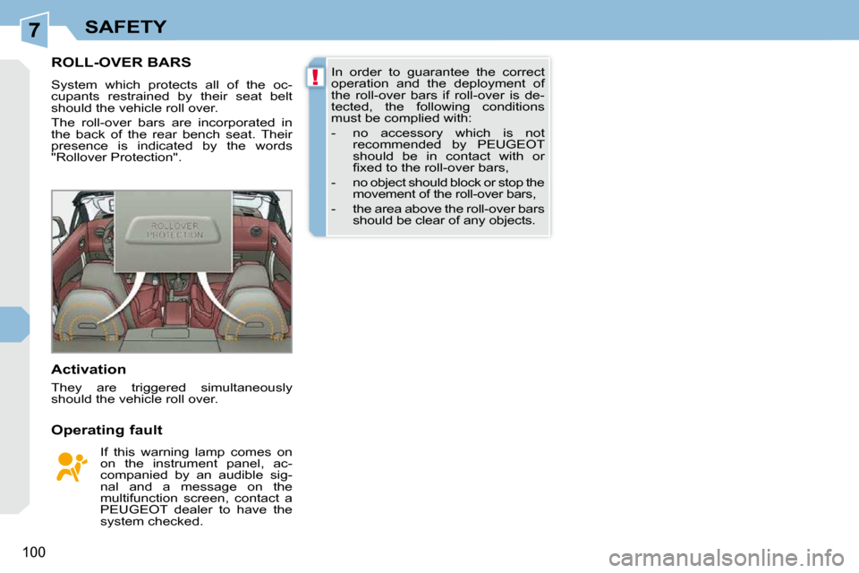 Peugeot 308 CC Dag 2009.5 Owners Manual 7
!
100
SAFETY
       ROLL-OVER BARS 
 System  which  protects  all  of  the  oc- 
cupants  restrained  by  their  seat  belt 
should the vehicle roll over.  
 The  roll-over  bars  are  incorporated 