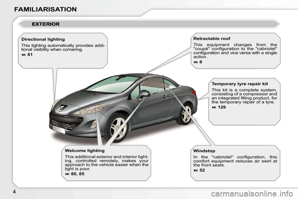 Peugeot 308 CC Dag 2009  Owners Manual FAMILIARISATION  Welcome lighting  
 This additional exterior and interior light- 
ing,  controlled  remotely,  makes  your 
approach to the vehicle easier when the 
light is poor.  
  
 
�   80, 8