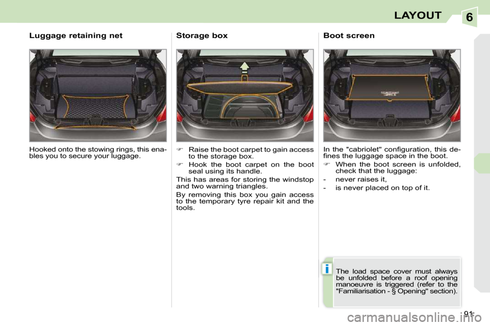 Peugeot 308 CC Dag 2009 Owners Guide 6
i
91
LAYOUT
 Hooked onto the stowing rings, this ena- 
bles you to secure your luggage.  
  Luggage retaining net 
   
�    Raise the boot carpet to gain access 
to the storage box. 
  
�    H