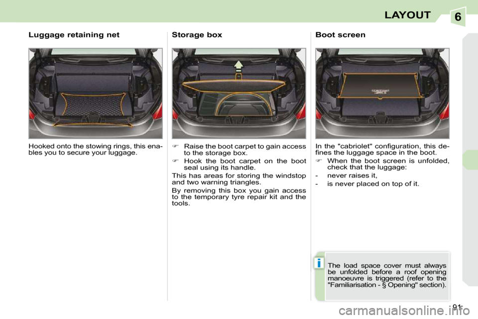 Peugeot 308 CC Dag 2009  Owners Manual 6
i
91
LAYOUT
 Hooked onto the stowing rings, this ena- 
bles you to secure your luggage.  
  Luggage retaining net 
   
�    Raise the boot carpet to gain access 
to the storage box. 
  
�    H