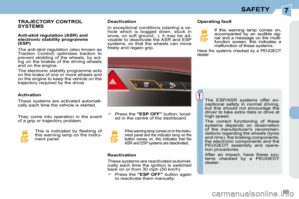 Peugeot 308 CC Dag 2009  Owners Manual 7
!
95
SAFETY
 The  ESP/ASR  systems  offer  ex- 
ceptional  safety  in  normal  driving, 
but  this  should  not  encourage  the 
driver to take extra risks or drive at 
high speed.  
 The  correct  