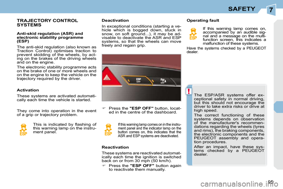 Peugeot 308 CC Dag 2009 Owners Guide 7
!
95
SAFETY
 The  ESP/ASR  systems  offer  ex- 
ceptional  safety  in  normal  driving, 
but  this  should  not  encourage  the 
driver to take extra risks or drive at 
high speed.  
 The  correct  