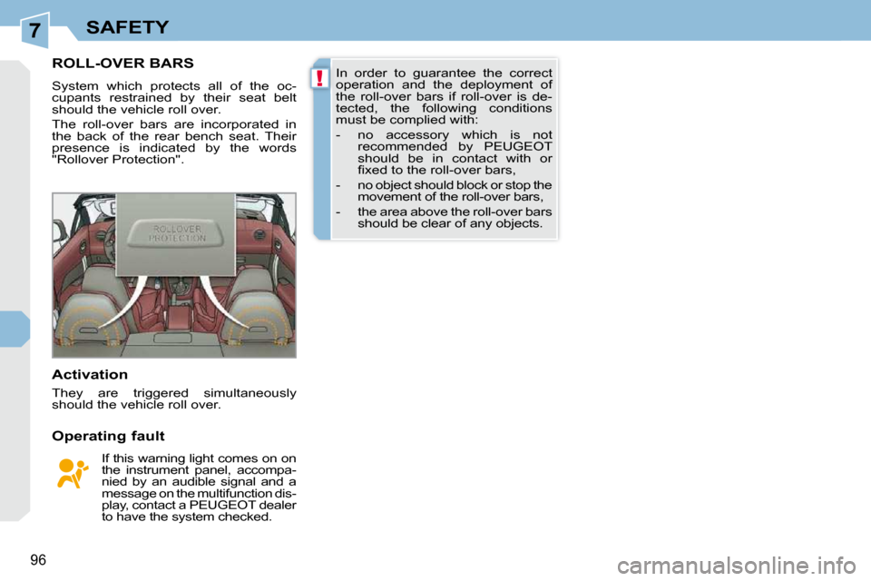 Peugeot 308 CC Dag 2009  Owners Manual 7
!
96
SAFETY
       ROLL-OVER BARS 
 System  which  protects  all  of  the  oc- 
cupants  restrained  by  their  seat  belt 
should the vehicle roll over.  
 The  roll-over  bars  are  incorporated  