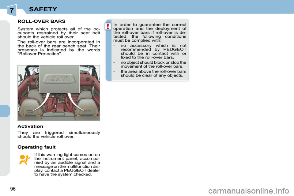 Peugeot 308 CC Dag 2009 Owners Guide 7
!
96
SAFETY
       ROLL-OVER BARS 
 System  which  protects  all  of  the  oc- 
cupants  restrained  by  their  seat  belt 
should the vehicle roll over.  
 The  roll-over  bars  are  incorporated  