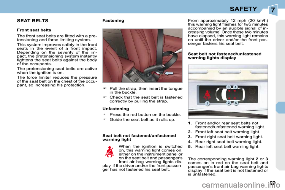 Peugeot 308 CC Dag 2009  Owners Manual 7SAFETY
  SEAT BELTS 
  Front seat belts  
� �T�h�e� �f�r�o�n�t� �s�e�a�t� �b�e�l�t�s� �a�r�e� �ﬁ� �t�t�e�d� �w�i�t�h� �a� �p�r�e�- 
tensioning and force limiting system.  
 This system improves saf