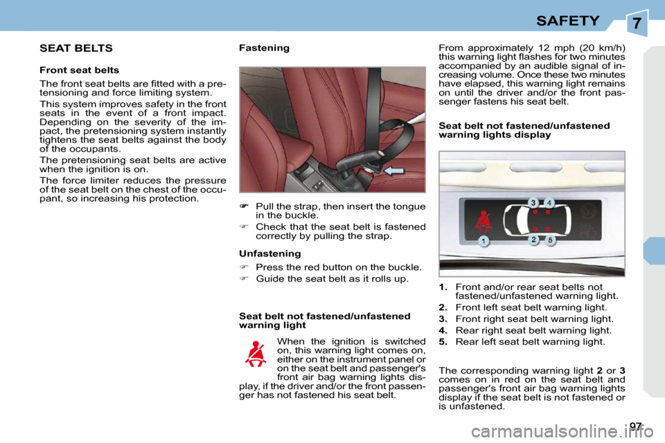 Peugeot 308 CC Dag 2009 Owners Guide 7SAFETY
  SEAT BELTS 
  Front seat belts  
� �T�h�e� �f�r�o�n�t� �s�e�a�t� �b�e�l�t�s� �a�r�e� �ﬁ� �t�t�e�d� �w�i�t�h� �a� �p�r�e�- 
tensioning and force limiting system.  
 This system improves saf