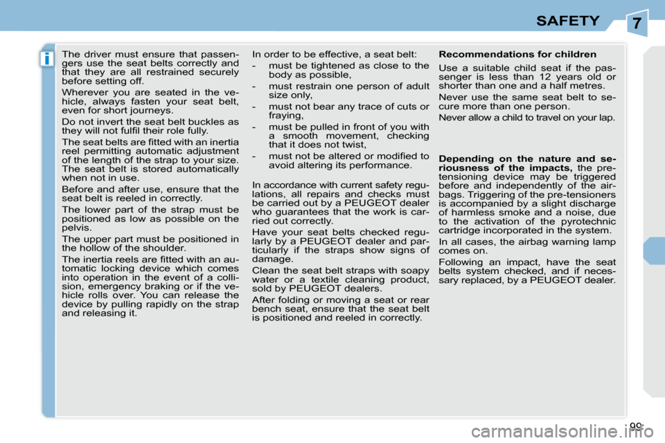 Peugeot 308 CC Dag 2009 Service Manual 7
i
99
SAFETY
     The  driver  must  ensure  that  passen- 
gers  use  the  seat  belts  correctly  and 
that  they  are  all  restrained  securely 
before setting off.  
 Wherever  you  are  seated 