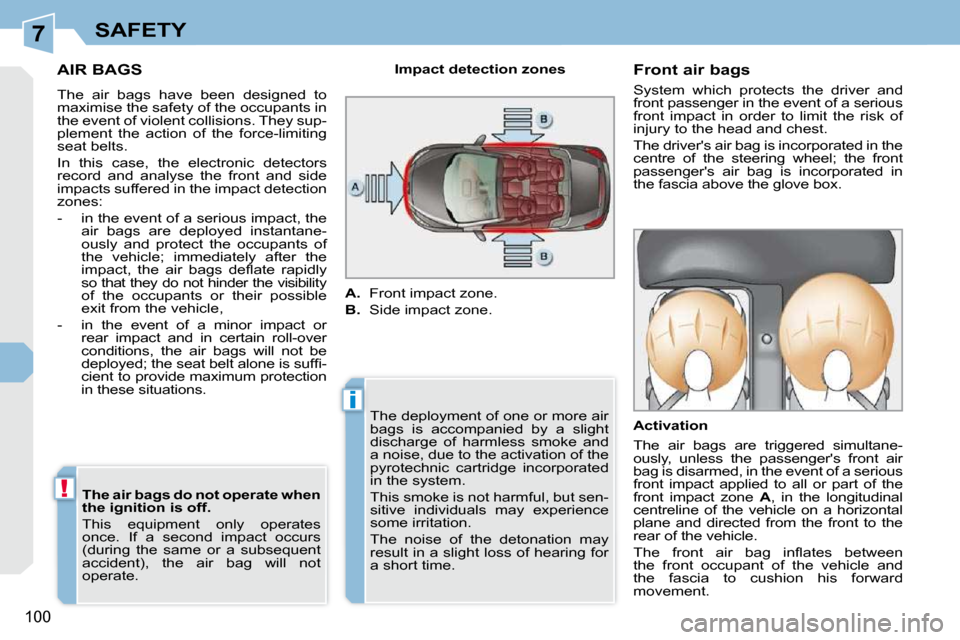 Peugeot 308 CC Dag 2009  Owners Manual 7
i
!
100
SAFETY
     AIR BAGS 
 The  air  bags  have  been  designed  to  
maximise the safety of the occupants in 
the event of violent collisions. They sup-
plement  the  action  of  the  force-lim