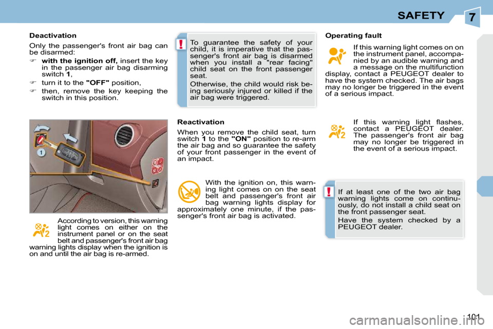 Peugeot 308 CC Dag 2009 Service Manual 7
!
!
101
SAFETY
 If  at  least  one  of  the  two  air  bag  
warning  lights  come  on  continu-
ously, do not install a child seat on 
the front passenger seat.  
 Have  the  system  checked  by  a