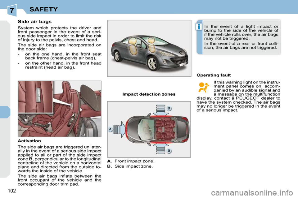 Peugeot 308 CC Dag 2009 Service Manual 7
i
102
SAFETY
  Side air bags  
 System  which  protects  the  driver  and  
front  passenger  in  the  event  of  a  seri-
ous side impact in order to limit the risk 
of injury to the pelvis, chest 