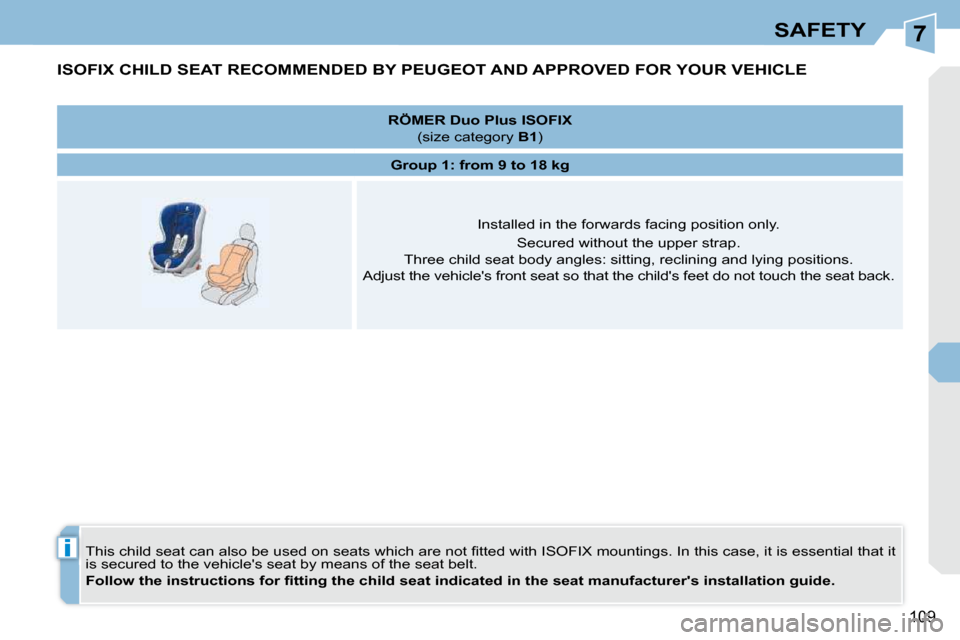 Peugeot 308 CC Dag 2009  Owners Manual 7
i
109
SAFETY
         ISOFIX CHILD SEAT RECOMMENDED BY PEUGEOT AND APPROVED FOR YOUR VEHICLE 
� �T�h�i�s� �c�h�i�l�d� �s�e�a�t� �c�a�n� �a�l�s�o� �b�e� �u�s�e�d� �o�n� �s�e�a�t�s� �w�h�i�c�h� �a�r�e