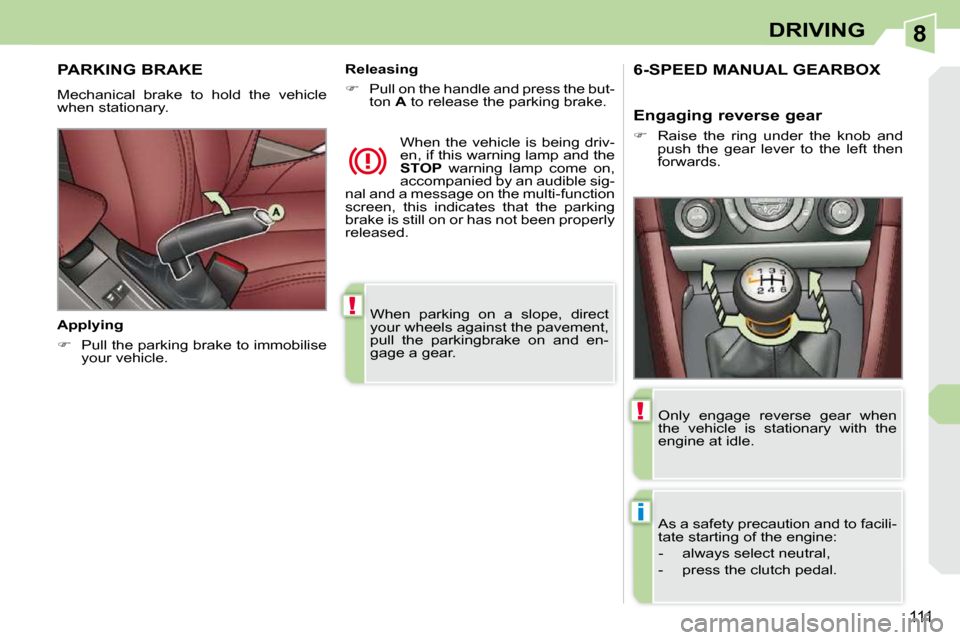 Peugeot 308 CC Dag 2009  Owners Manual 8
!
i
!
111
DRIVING
 When  parking  on  a  slope,  direct  
your wheels against the pavement, 
pull  the  parkingbrake  on  and  en-
gage a gear.   
     PARKING BRAKE 
 Mechanical  brake  to  hold  t