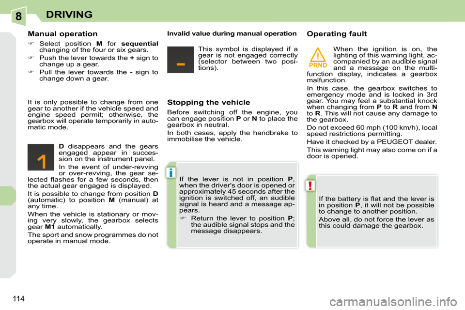 Peugeot 308 CC Dag 2009  Owners Manual 8
PRND
!
i
114
DRIVING
  Stopping the vehicle  
 Before  switching  off  the  engine,  you  
can engage position  P  or   N  to place the 
gearbox in neutral.  
 In  both  cases,  apply  the  handbrak