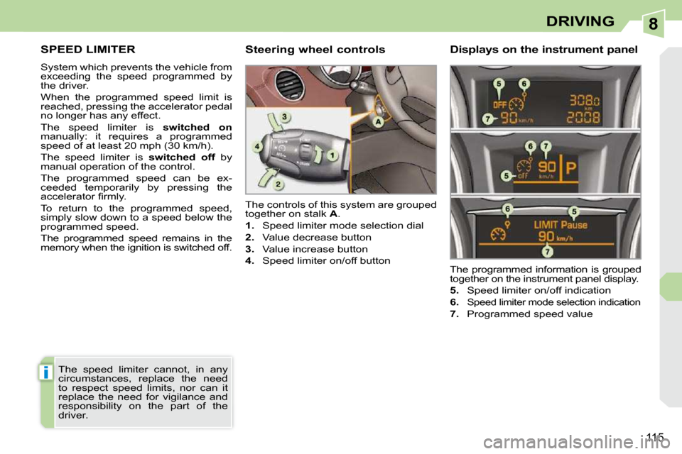 Peugeot 308 CC Dag 2009  Owners Manual 8
i
115
DRIVING
     SPEED LIMITER 
 System which prevents the vehicle from  
exceeding  the  speed  programmed  by 
the driver.  
 When  the  programmed  speed  limit  is  
reached, pressing the acce