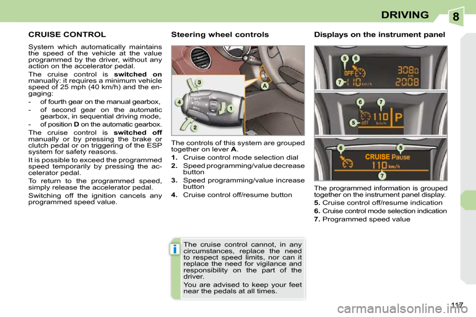 Peugeot 308 CC Dag 2009  Owners Manual 8
i
117
DRIVING
     CRUISE CONTROL 
 System  which  automatically  maintains  
the  speed  of  the  vehicle  at  the  value 
programmed  by  the  driver,  without  any 
action on the accelerator peda