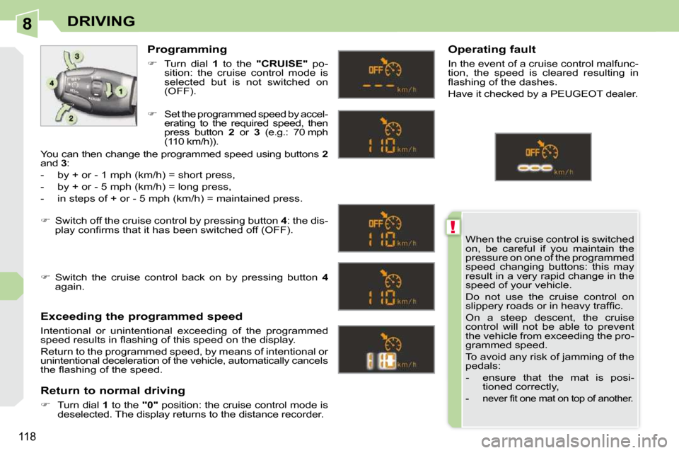 Peugeot 308 CC Dag 2009  Owners Manual 8
!
118
DRIVING
 When the cruise control is switched  
on,  be  careful  if  you  maintain  the 
pressure on one of the programmed 
speed  changing  buttons:  this  may 
result in a very rapid change 