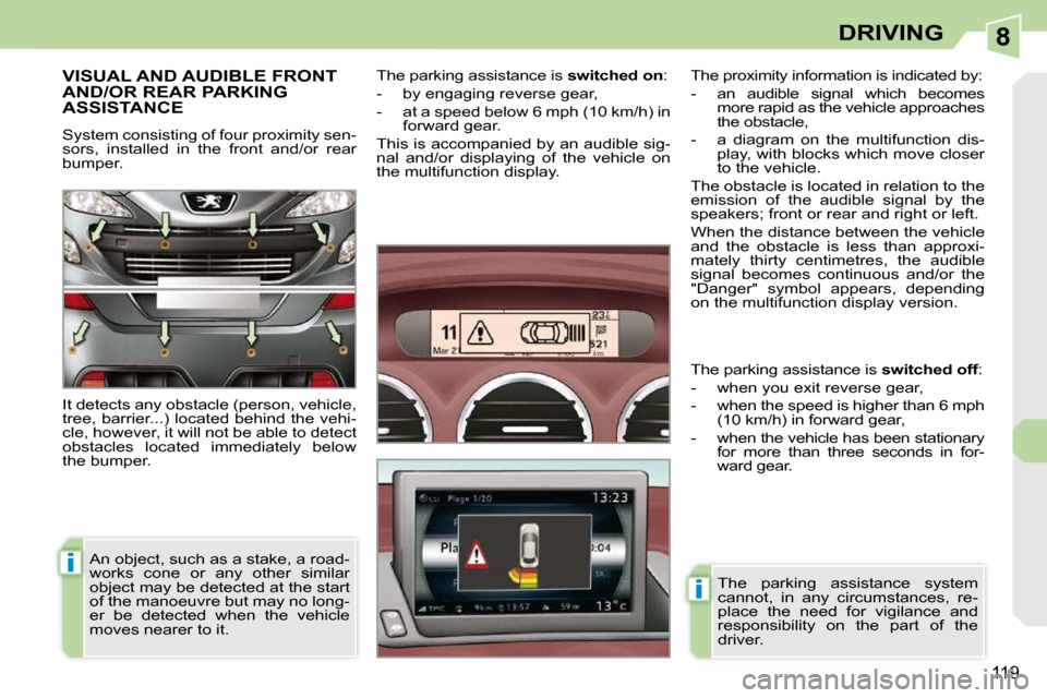 Peugeot 308 CC Dag 2009  Owners Manual 8
i
i
119
DRIVING
     VISUAL AND AUDIBLE FRONT AND/OR REAR PARKING ASSISTANCE 
 System consisting of four proximity sen- 
sors,  installed  in  the  front  and/or  rear 
bumper.  
 It detects any obs