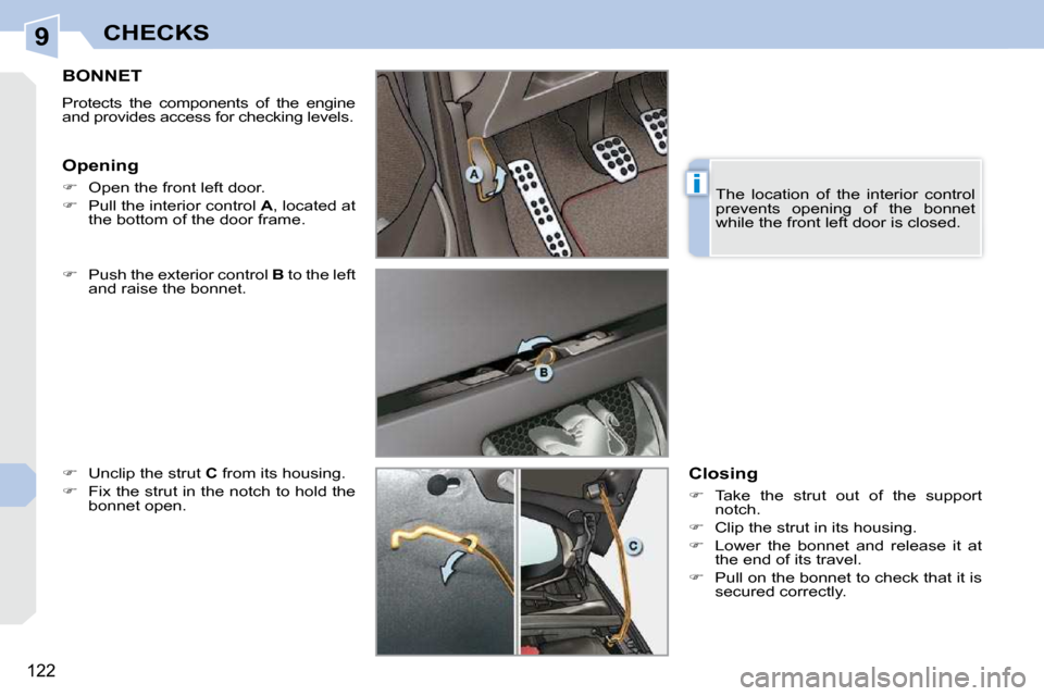 Peugeot 308 CC Dag 2009  Owners Manual 9
i
122
CHECKS
       BONNET 
 Protects  the  components  of  the  engine  
and provides access for checking levels.  
� ��    Push the exterior control   B  to the left 
and raise the bonnet. 
� �