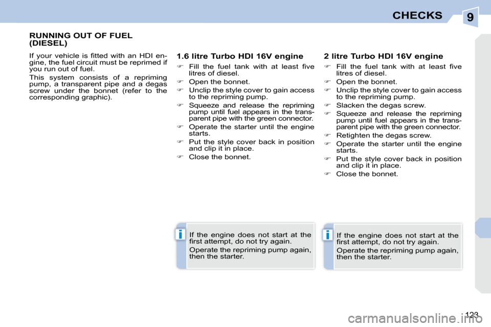 Peugeot 308 CC Dag 2009  Owners Manual 9
ii
123
CHECKS
       RUNNING OUT OF FUEL (DIESEL) 
� �I�f�  �y�o�u�r�  �v�e�h�i�c�l�e�  �i�s�  �ﬁ� �t�t�e�d�  �w�i�t�h�  �a�n�  �H�D�I�  �e�n�- 
gine, the fuel circuit must be reprimed if 
you run