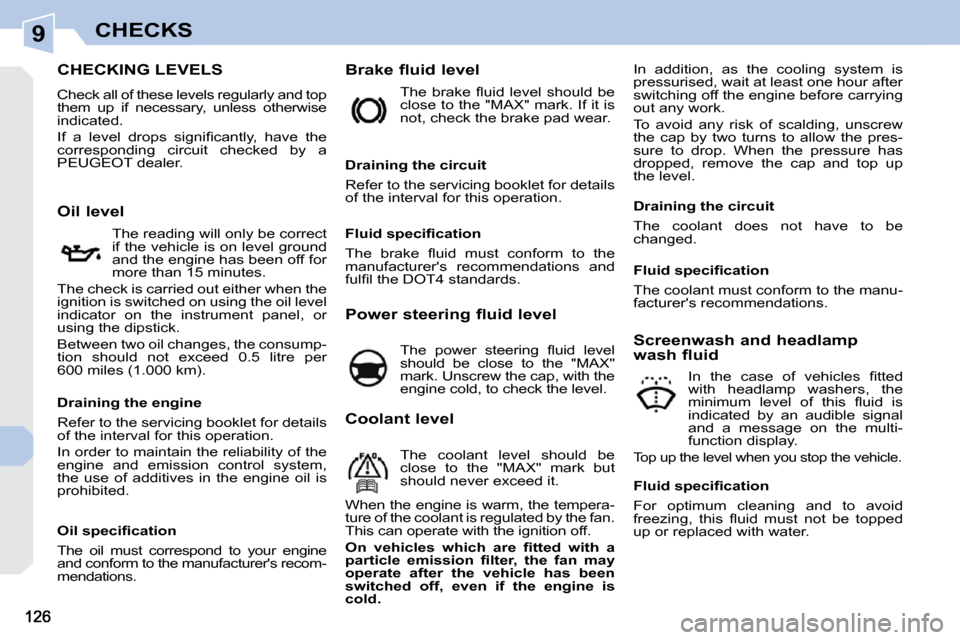 Peugeot 308 CC Dag 2009  Owners Manual 9CHECKS
                           CHECKING LEVELS 
 Check all of these levels regularly and top  
them  up  if  necessary,  unless  otherwise 
indicated.  
� �I�f�  �a�  �l�e�v�e�l�  �d�r�o�p�s�  �s�