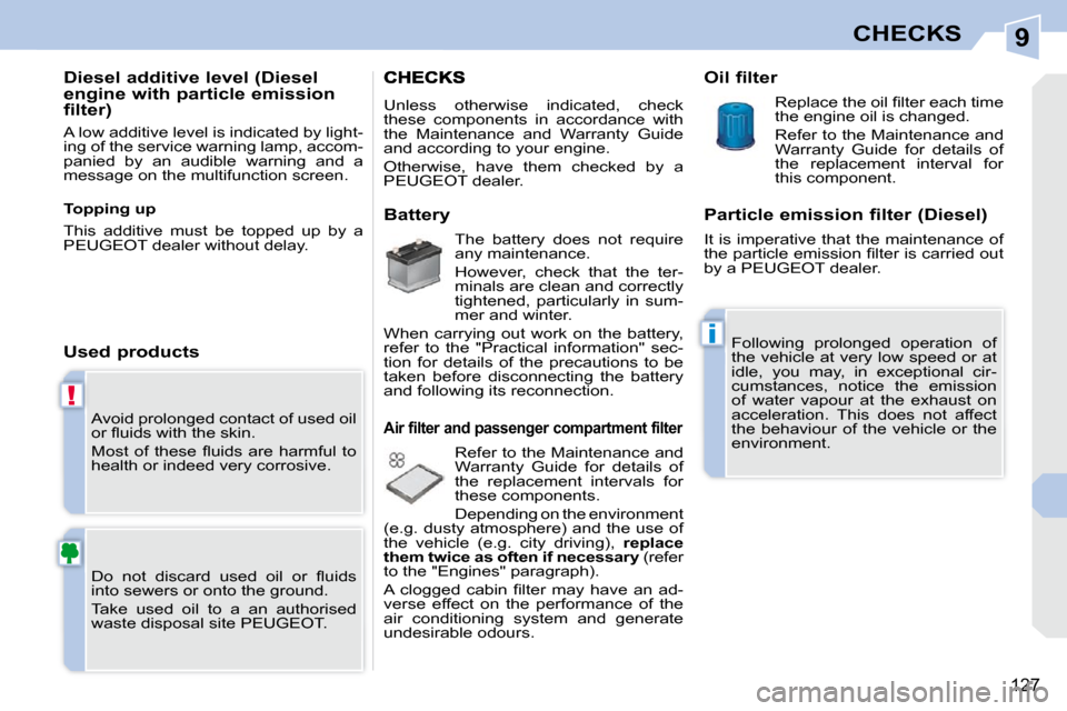 Peugeot 308 CC Dag 2009  Owners Manual 9
!
i
127
CHECKS
 Avoid prolonged contact of used oil  
�o�r� �ﬂ� �u�i�d�s� �w�i�t�h� �t�h�e� �s�k�i�n�.�  
� �M�o�s�t�  �o�f�  �t�h�e�s�e�  �ﬂ� �u�i�d�s�  �a�r�e�  �h�a�r�m�f�u�l�  �t�o�  
health