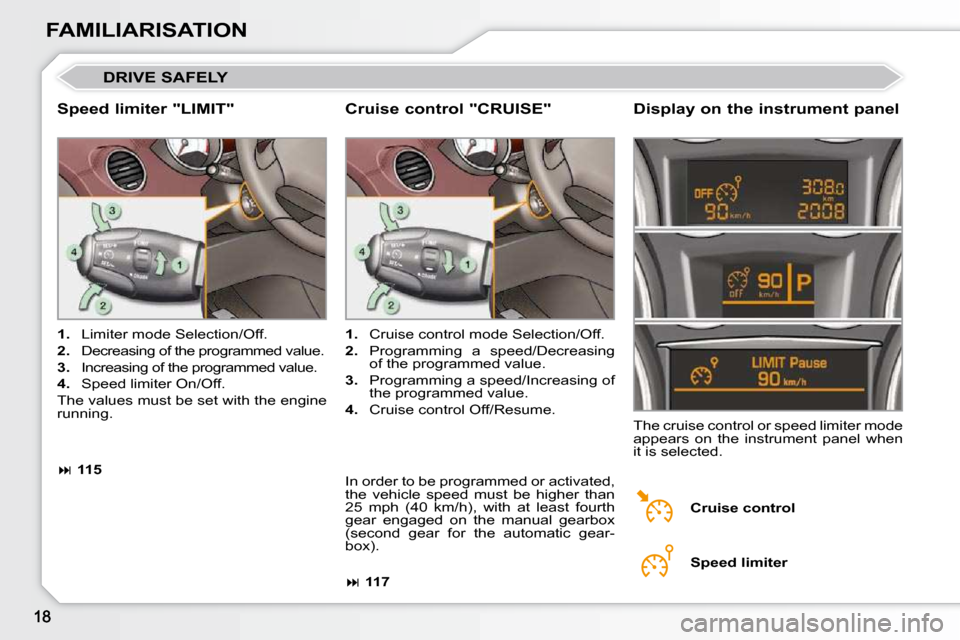 Peugeot 308 CC Dag 2009 User Guide FAMILIARISATION
 DRIVE SAFELY 
  Speed limiter "LIMIT"   Display on the instrument panel 
   
1.    Limiter mode Selection/Off. 
  
2.    Decreasing of the programmed value. 
  
3.    Increasing of th