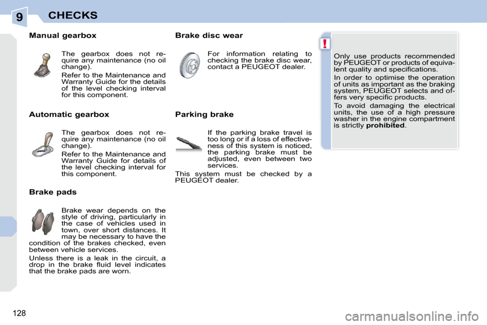Peugeot 308 CC Dag 2009  Owners Manual 9
!
128
CHECKS
 Only  use  products  recommended  
by PEUGEOT or products of equiva-
�l�e�n�t� �q�u�a�l�i�t�y� �a�n�d� �s�p�e�c�i�ﬁ� �c�a�t�i�o�n�s�.�  
 In  order  to  optimise  the  operation  
of