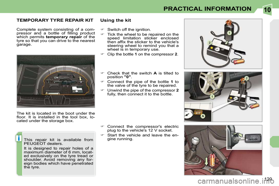 Peugeot 308 CC Dag 2009  Owners Manual 10
i
129
PRACTICAL INFORMATION
       TEMPORARY TYRE REPAIR KIT   Using the kit 
 The  kit  is  located  in  the  boot  under  the  
�ﬂ� �o�o�r�.�  �I�t�  �i�s�  �i�n�s�t�a�l�l�e�d�  �i�n�  �t�h�e� 